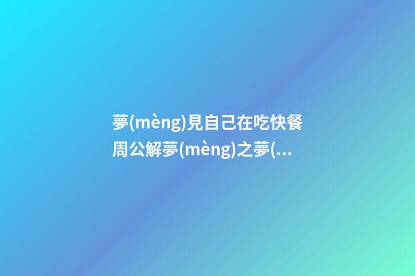 夢(mèng)見自己在吃快餐　周公解夢(mèng)之夢(mèng)到自己在吃快餐
